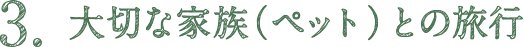 3. 大切な家族（ペット）との旅行